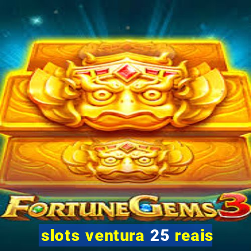 slots ventura 25 reais